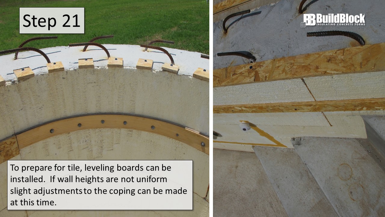 Step 21: To prepare for tile, leveling boards can be installed. If wall heights are not uniform, slight adjustments to the coping can be made at this time.