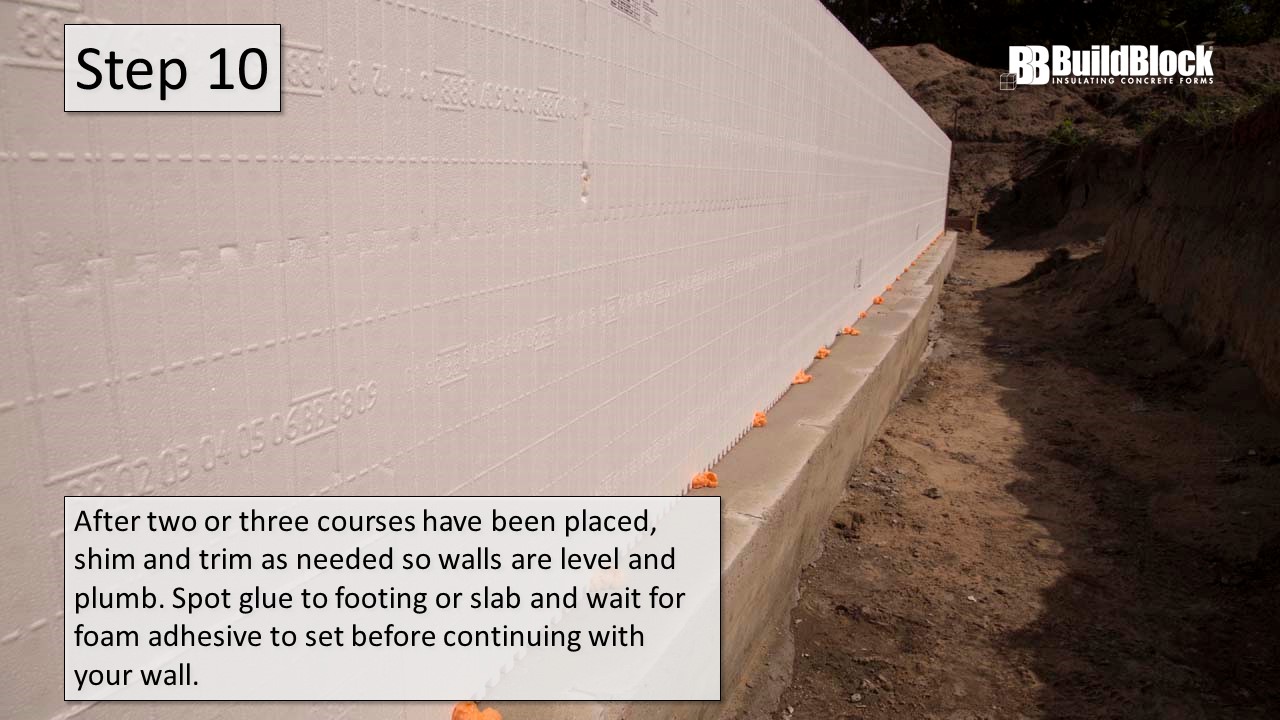 Step 10: After two or three courses have been placed, shim and trim as needed so walls are level and plumb. Spot glue to footings or slab and wait for foam adhesive to set before continuing with your wall.
