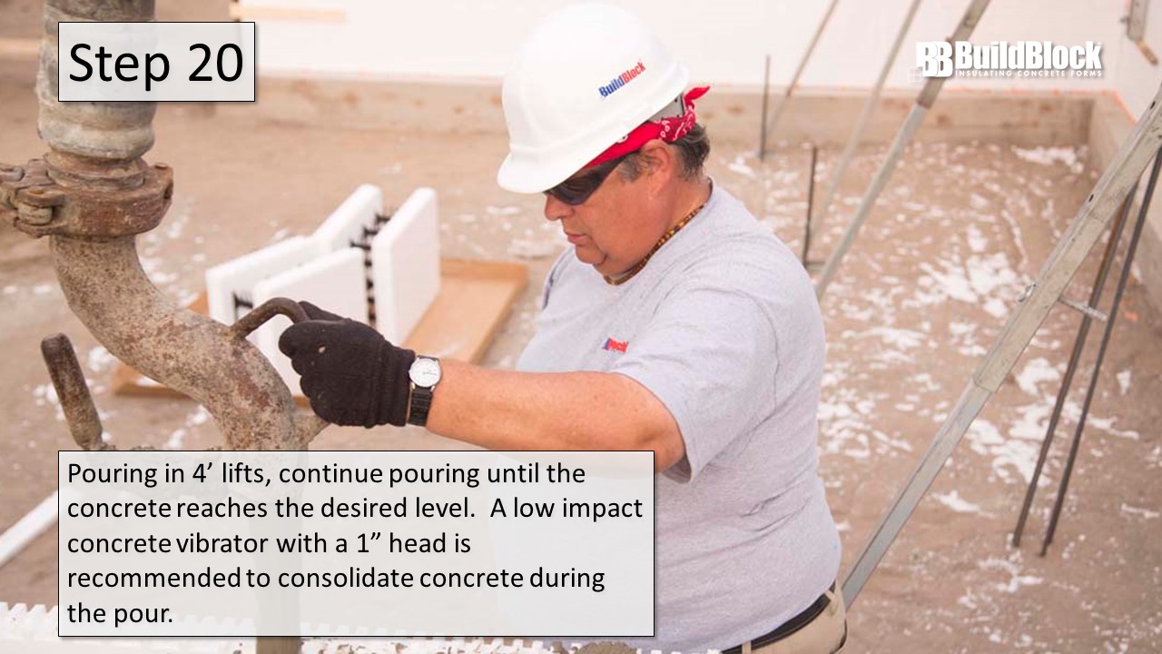 Step 20: Pouring in 4' lifts, continue pouring until the concrete reaches the desired level. A low impact concrete vibrator with a 1" head is recommended to consolidate concrete during the pour.