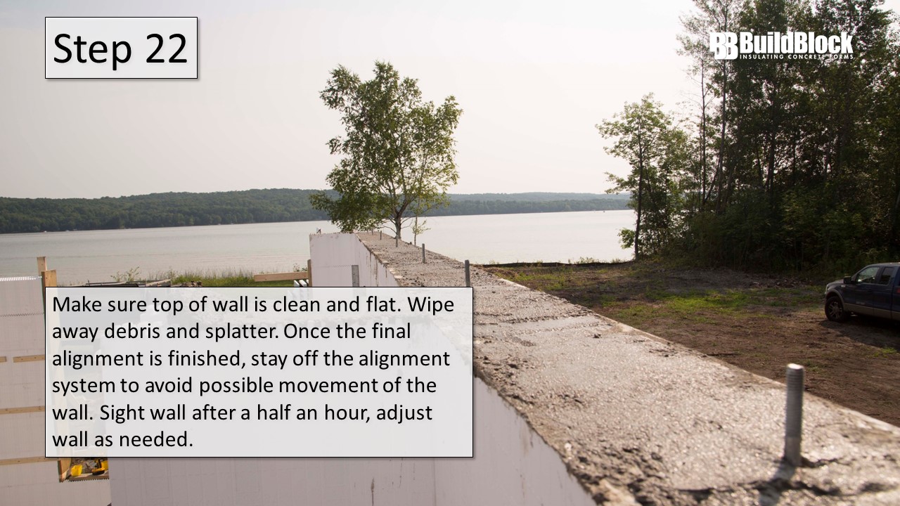 Step 22: Make sure the top of the wall is clean and flat. Wipe awat debris and splatter. Once the final alignment is finished, stay off the alignment system to avoid possible movement of the wall. Sight the wall after half an hour, adjust the wall as needed.